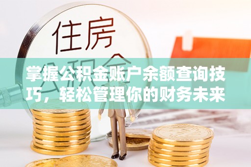 元宝掌握公积金账户余额查询技巧，轻松管理你的财务未来