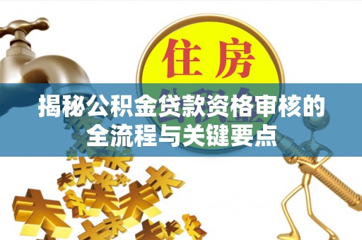 元宝揭秘公积金贷款资格审核的全流程与关键要点