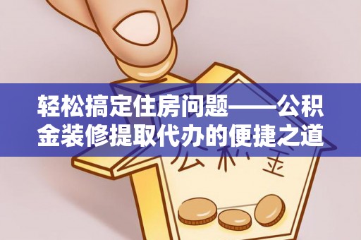 元宝轻松搞定住房问题——公积金装修提取代办的便捷之道