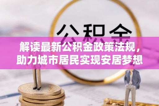 元宝解读最新公积金政策法规，助力城市居民实现安居梦想