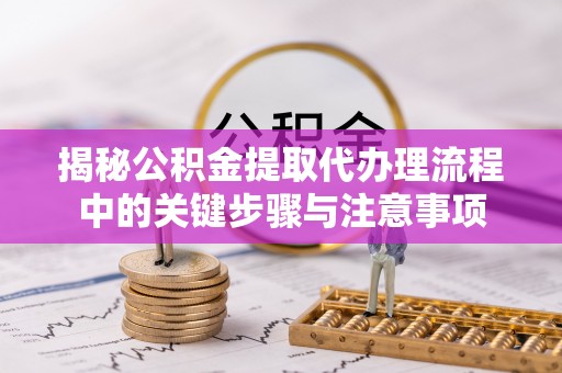 元宝揭秘公积金提取代办理流程中的关键步骤与注意事项