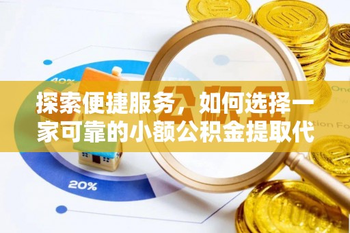 元宝探索便捷服务，如何选择一家可靠的小额公积金提取代办公司