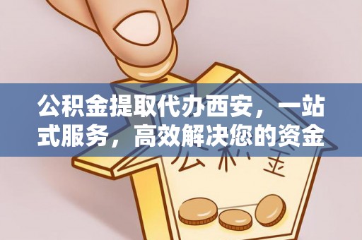 元宝公积金提取代办西安，一站式服务，高效解决您的资金需求