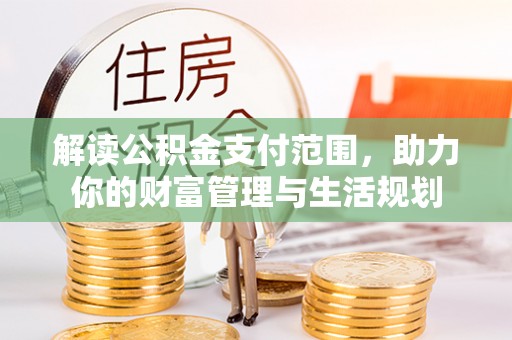 元宝解读公积金支付范围，助力你的财富管理与生活规划