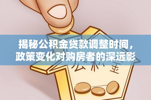 元宝揭秘公积金贷款调整时间，政策变化对购房者的深远影响