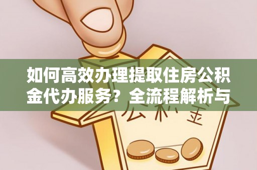 元宝如何高效办理提取住房公积金代办服务？全流程解析与技巧分享