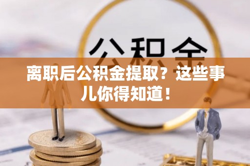 元宝离职后公积金提取？这些事儿你得知道！
