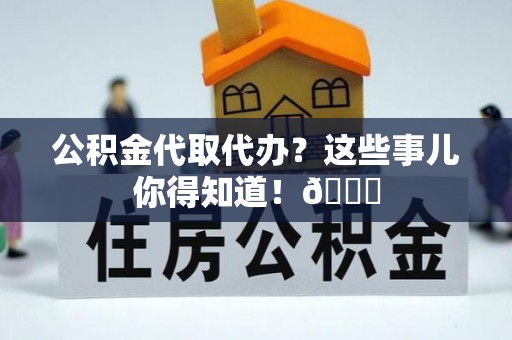 元宝公积金代取代办？这些事儿你得知道！😎