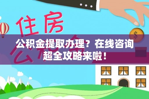 元宝公积金提取办理？在线咨询超全攻略来啦！