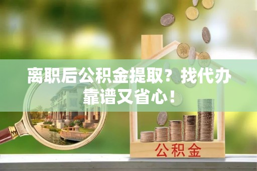 元宝离职后公积金提取？找代办靠谱又省心！
