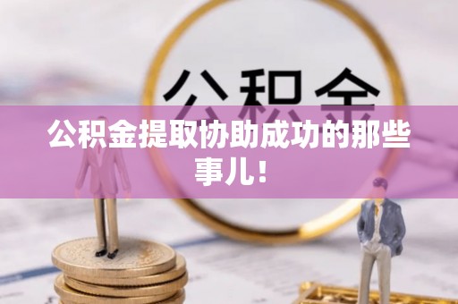 元宝公积金提取协助成功的那些事儿！