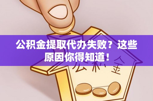 元宝公积金提取代办失败？这些原因你得知道！