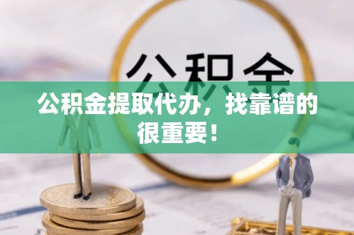 元宝公积金提取代办，找靠谱的很重要！