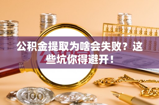 元宝公积金提取为啥会失败？这些坑你得避开！