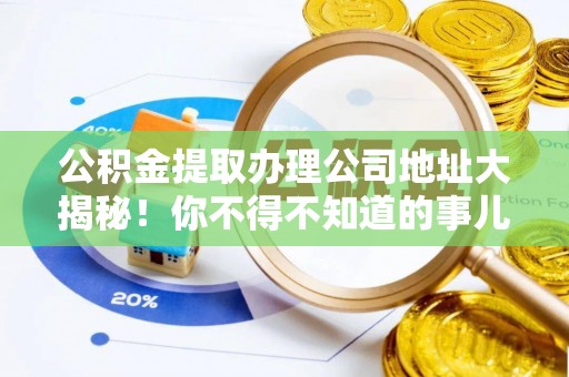 元宝公积金提取办理公司地址大揭秘！你不得不知道的事儿