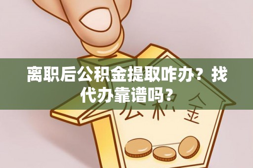 元宝离职后公积金提取咋办？找代办靠谱吗？