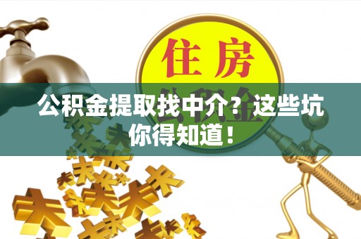 元宝公积金提取找中介？这些坑你得知道！