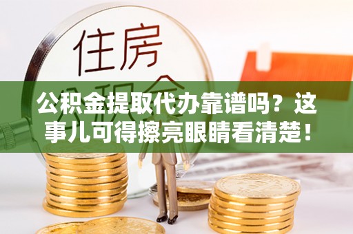 元宝公积金提取代办靠谱吗？这事儿可得擦亮眼睛看清楚！