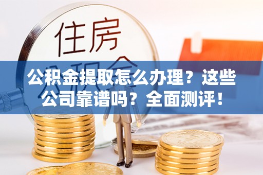元宝公积金提取怎么办理？这些公司靠谱吗？全面测评！
