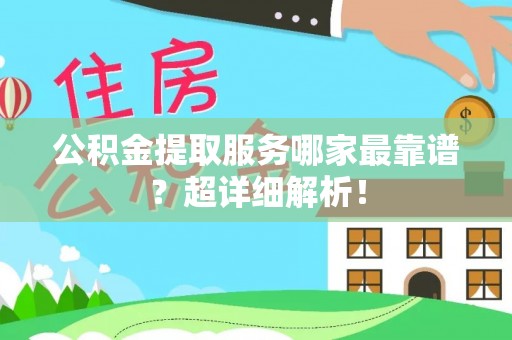 元宝公积金提取服务哪家最靠谱？超详细解析！