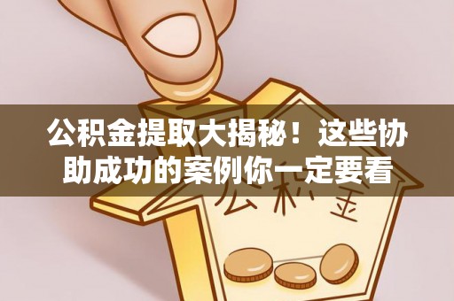 元宝公积金提取大揭秘！这些协助成功的案例你一定要看