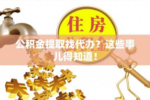 元宝公积金提取找代办？这些事儿得知道！