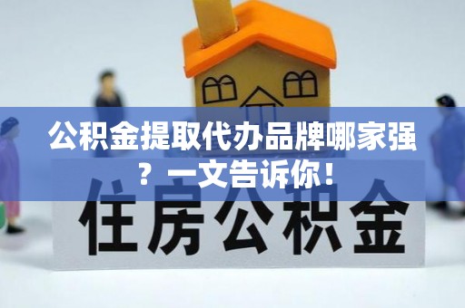 元宝公积金提取代办品牌哪家强？一文告诉你！