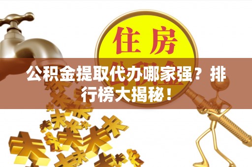 元宝公积金提取代办哪家强？排行榜大揭秘！