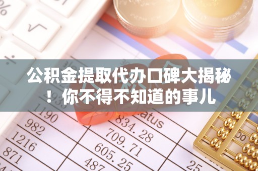 元宝公积金提取代办口碑大揭秘！你不得不知道的事儿