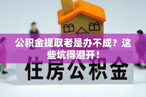 元宝公积金提取老是办不成？这些坑得避开！