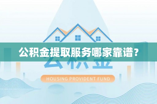 元宝公积金提取服务哪家靠谱？