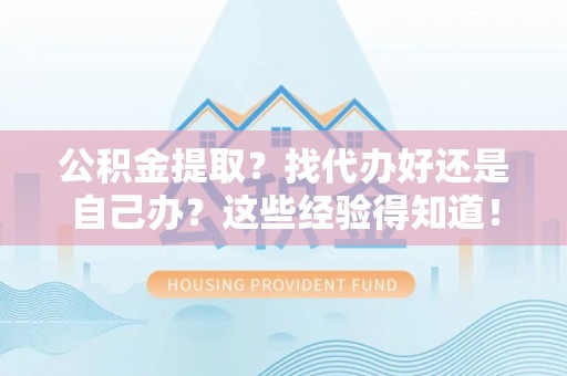 元宝公积金提取？找代办好还是自己办？这些经验得知道！