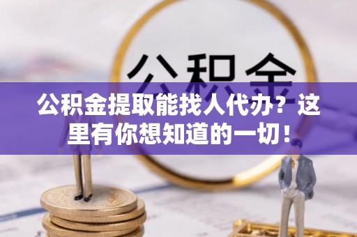 元宝公积金提取能找人代办？这里有你想知道的一切！