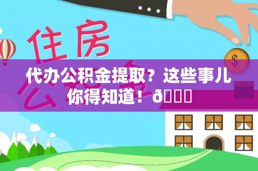 元宝代办公积金提取？这些事儿你得知道！😎