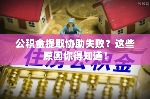 元宝公积金提取协助失败？这些原因你得知道！