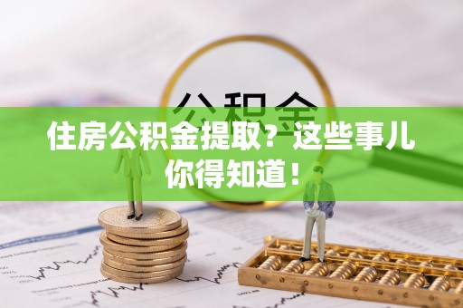 元宝住房公积金提取？这些事儿你得知道！