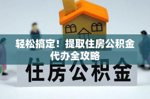 元宝轻松搞定！提取住房公积金代办全攻略