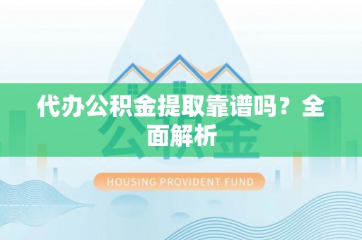 元宝代办公积金提取靠谱吗？全面解析