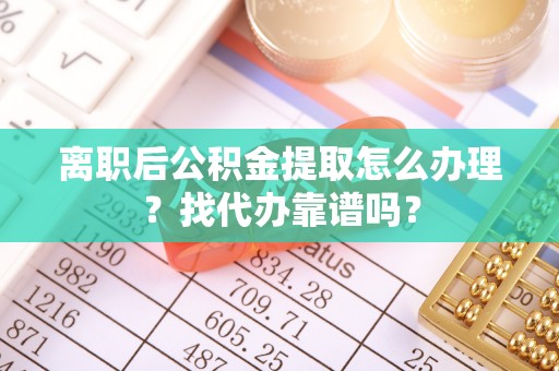 元宝离职后公积金提取怎么办理？找代办靠谱吗？
