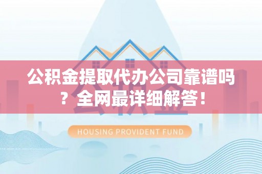 元宝公积金提取代办公司靠谱吗？全网最详细解答！
