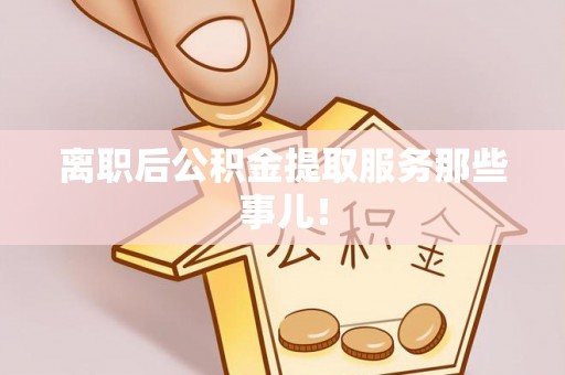 元宝离职后公积金提取服务那些事儿！