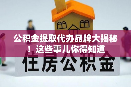 元宝公积金提取代办品牌大揭秘！这些事儿你得知道