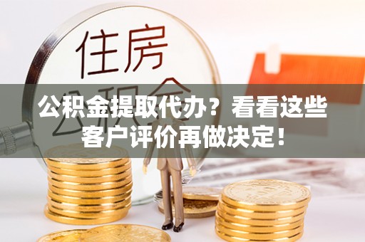 元宝公积金提取代办？看看这些客户评价再做决定！