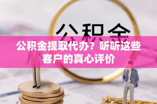 元宝公积金提取代办？听听这些客户的真心评价