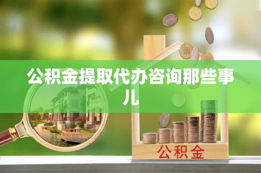 元宝公积金提取代办咨询那些事儿