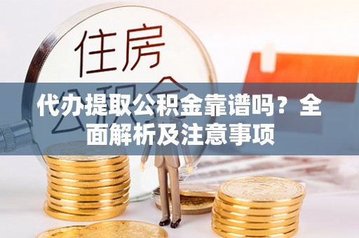 元宝代办提取公积金靠谱吗？全面解析及注意事项