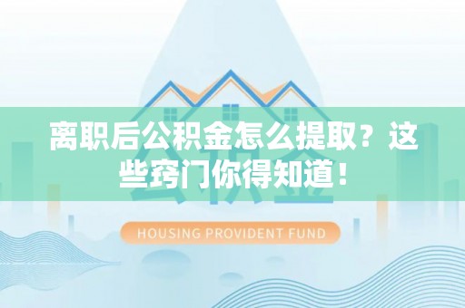 元宝离职后公积金怎么提取？这些窍门你得知道！