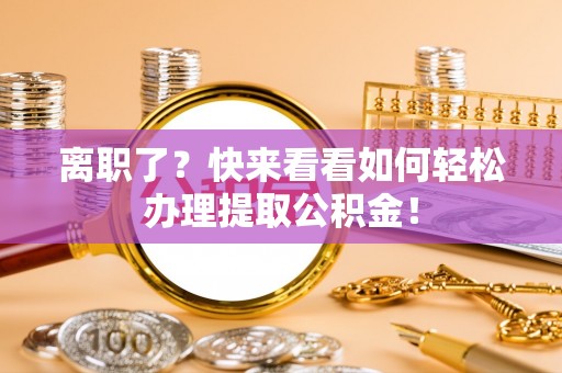 元宝离职了？快来看看如何轻松办理提取公积金！