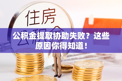 元宝公积金提取协助失败？这些原因你得知道！