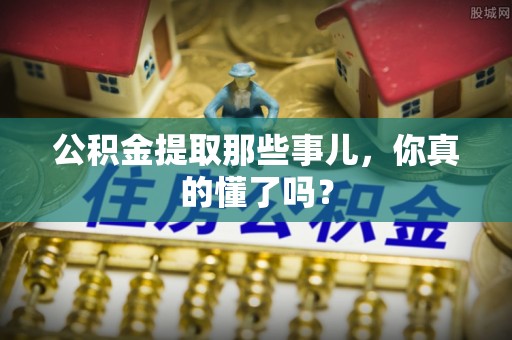 元宝公积金提取那些事儿，你真的懂了吗？